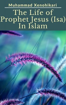 Xenohikari Muhammad - The Life of Prophet Jesus (Isa) In Islam [eKönyv: epub, mobi]