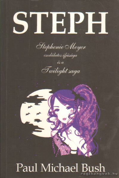 Bush, Paul Michael - Steph - Stephenie Meyer csodálatos ifjúsága és a Twilight saga [antikvár]