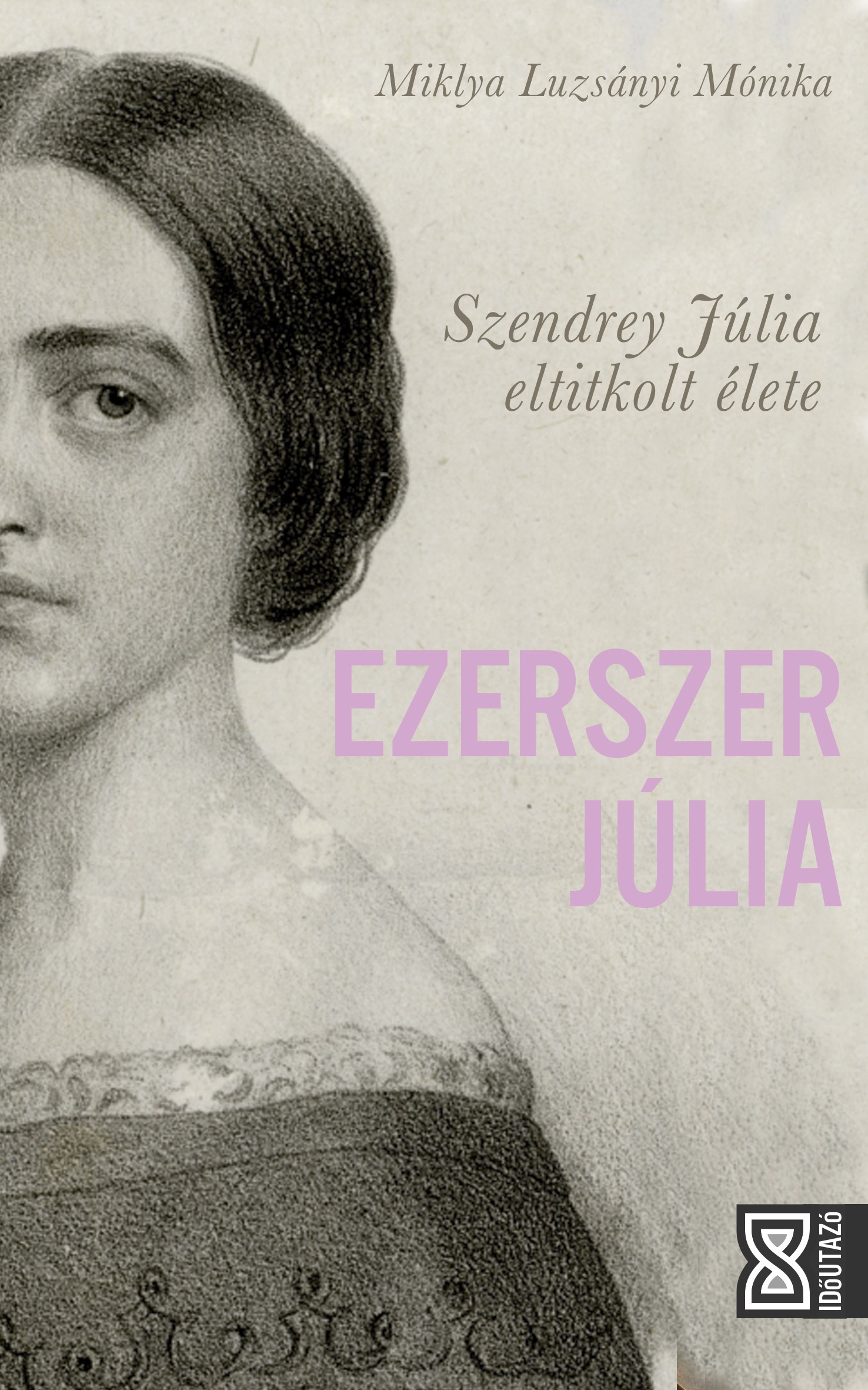 Miklya Luzsányi Mónika - Ezerszer Júlia - Szendrey Júlia eltitkolt élete [eKönyv: epub, mobi]
