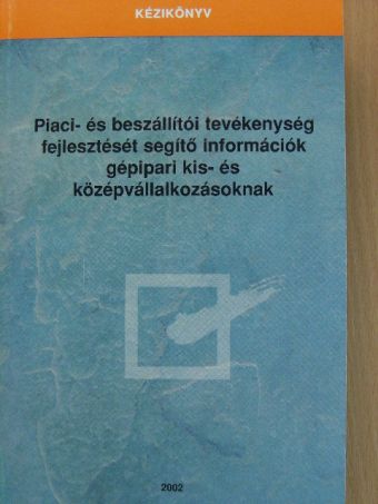 Bod Eszter - Piaci- és beszállítói tevékenység fejlesztését segítő információk gépipari kis- és középvállalkozásoknak [antikvár]
