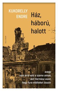 Kukorelly Endre - Ház, háború, halott