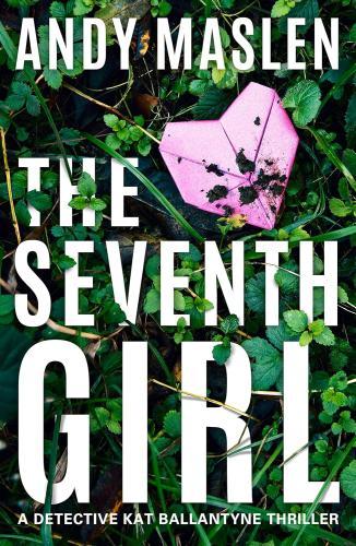 Andy Maslen - The Seventh Girl (Detective Kat Ballantyne Series, Book 1)