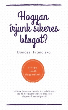 Franciska Donászi - Hogyan írjunk sikeres blogot? - 5+1 tipp kezdő bloggereknek [eKönyv: epub, mobi]