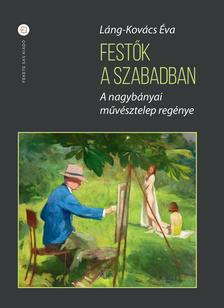 Láng-Kovács Éva - Festők a szabadban. A nagybányai művésztelep regénye (második kiadás)