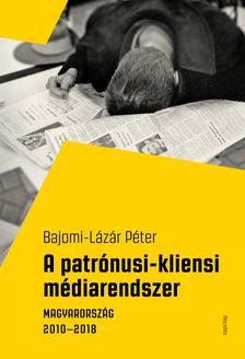 Bajomi- Lázár Péter - A patrónusi-kliensi médiarendszer. Magyarország 2010-2018 [eKönyv: epub, mobi]