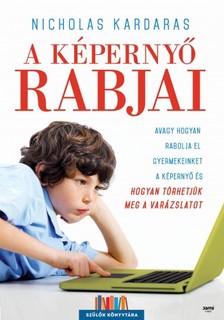 Nicholas Kardaras - A képernyő rabjai - Avagy hogyan rabolja el gyermekeinket a képernyő, és hogyan törhetjük meg a varázslatot [eKönyv: epub, mobi]