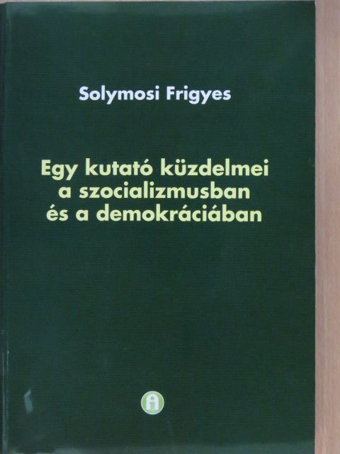 Solymosi Frigyes - Egy kutató küzdelmei a szocializmusban és a demokráciában (dedikált példány) [antikvár]