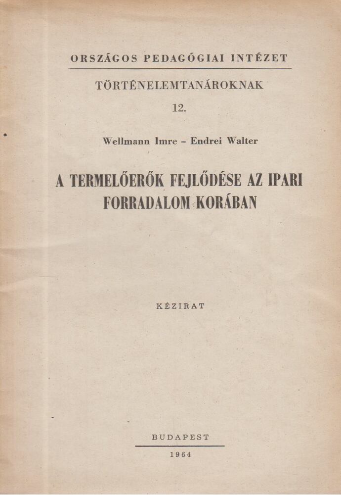 Wellmann Imre, Endrei Walter - A termelőerők fejlődése az ipari forradalom korában [antikvár]