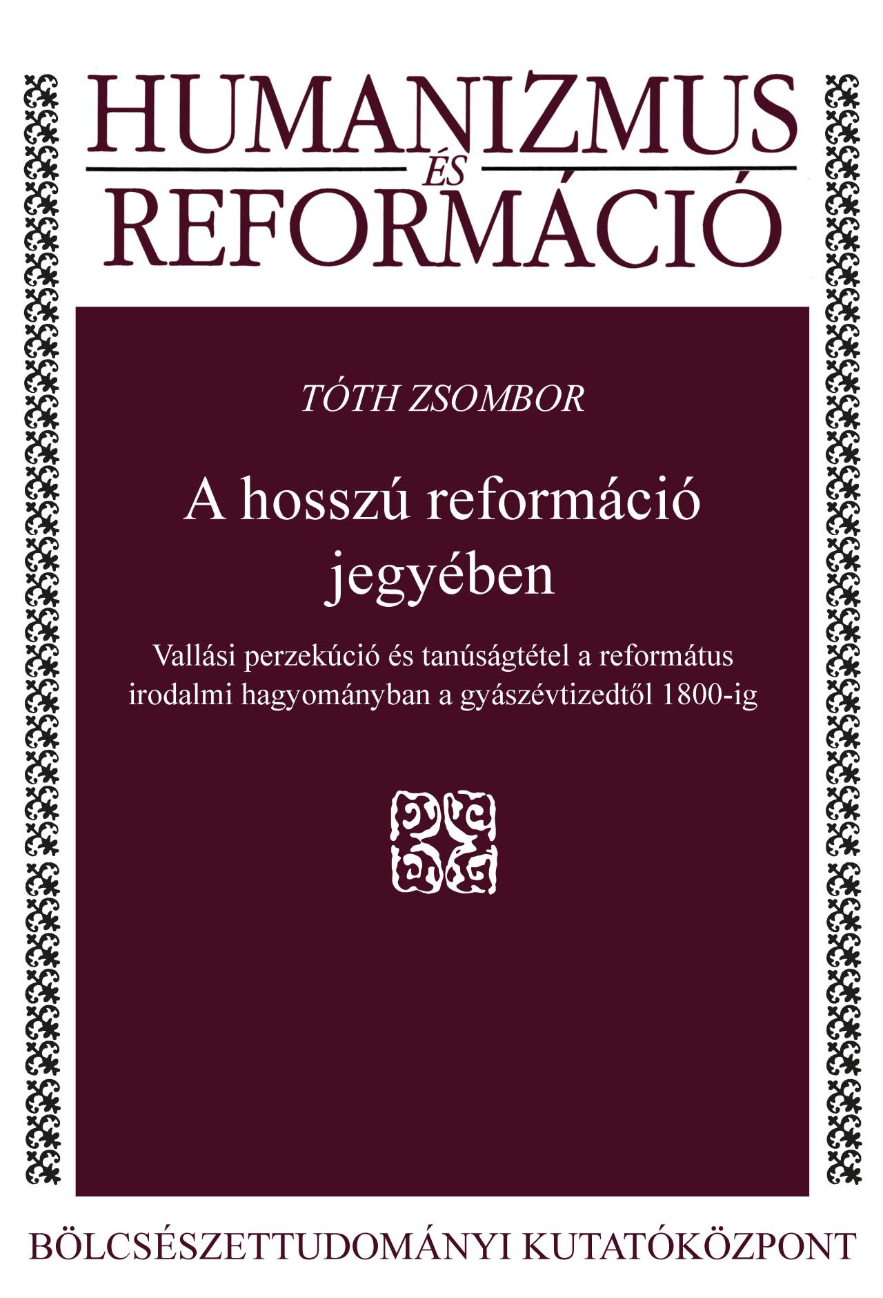 Tóth Zsombor - A hosszú reformáció jegyében - Vallási perzekúció és tanúságtétel a református irodalmi hagyományban a gyászévtizedtől 1800-ig