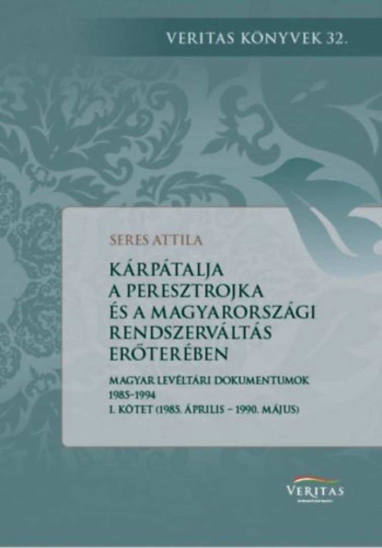 Seres Attila - Kárpátalja a peresztrojka és a magyarországi rendszerváltoztatás erőterében - Magyar levéltári dokumentumok 1985-1994 - I. kötet (1985. április - 1990. május) [antikvár]