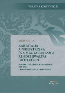 Seres Attila - Kárpátalja a peresztrojka és a magyarországi rendszerváltoztatás erőterében - Magyar levéltári dokumentumok 1985-1994 - I. kötet (1985. április - 1990. május) [antikvár]