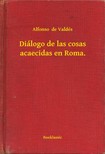 de Valdés Alfonso - Diálogo de las cosas acaecidas en Roma. [eKönyv: epub, mobi]