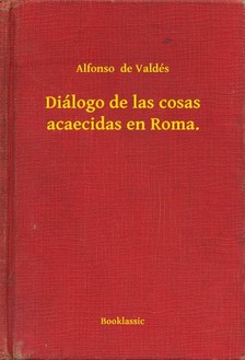 de Valdés Alfonso - Diálogo de las cosas acaecidas en Roma. [eKönyv: epub, mobi]