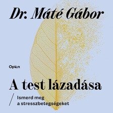 DR. MÁTÉ GÁBOR - A test lázadása - Ismerd meg a stresszbetegségeket [eHangoskönyv]