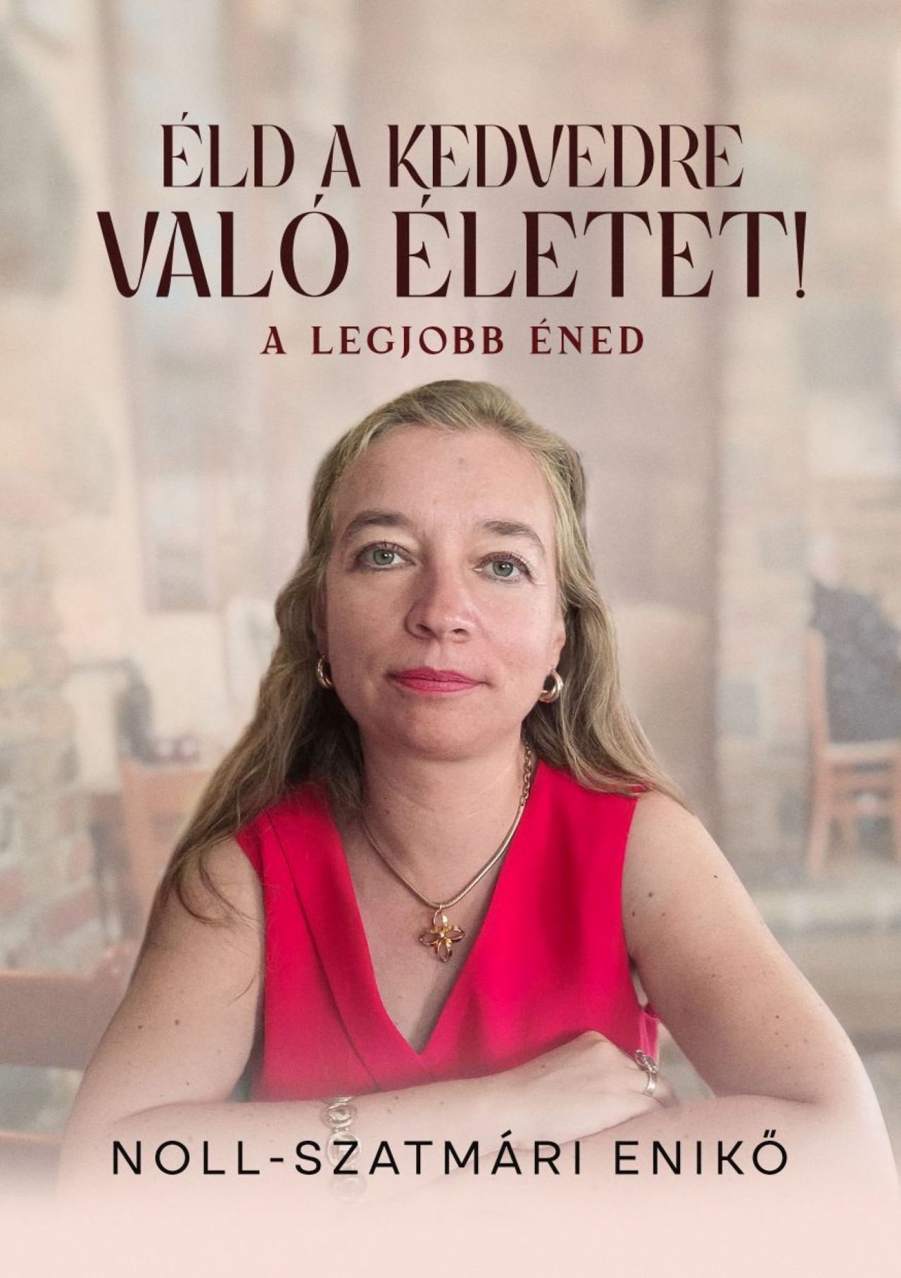 Noll-Szatmári Enikő - Éld a kedvedre való életet! - A legjobb éned