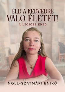 Noll-Szatmári Enikő - Éld a kedvedre való életet! - A legjobb éned