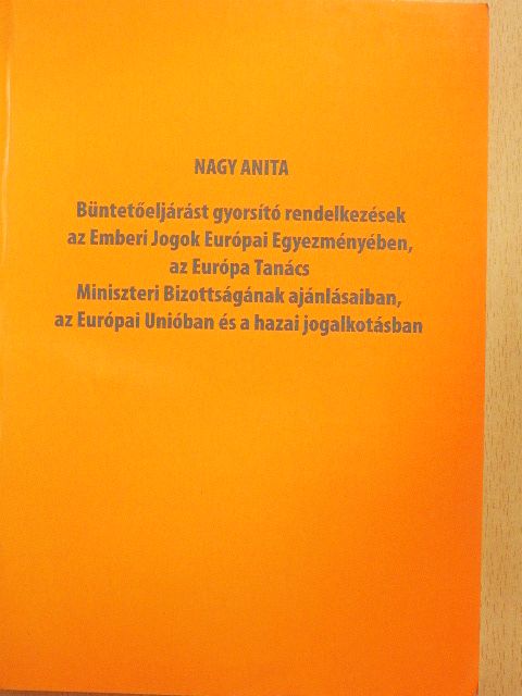 Nagy Anita - Büntetőeljárást gyorsító rendelkezések az Emberi Jogok Európai Egyezményében, az Európai Tanács Miniszteri Bizottságának ajánlásaiban, az Európai Unióban és a hazai jogalkotásban [antikvár]