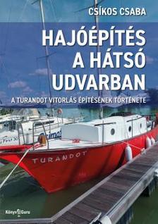 Csíkos Csaba - Hajóépítés a hátsó udvarban. A Turandot vitorlás építésének története