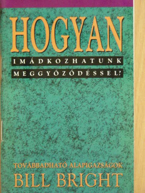 Bill Bright - Hogyan imádkozhatunk meggyőződéssel? [antikvár]