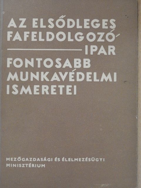 Bogschütz Béla - Az elsődleges fafeldolgozó ipar fontosabb munkavédelmi ismeretei [antikvár]