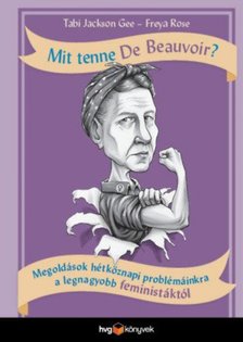 Tabi Jackson Gee, Freya Rose - Mit tenne De Beauvoir? - Megoldások hétköznapi problémáinkra a legnagyobb feministáktól [antikvár]