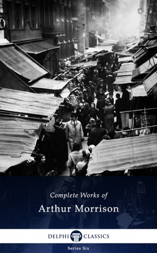 Morrison Arthur - Delphi Complete Works of Arthur Morrison (Illustrated) [eKönyv: epub, mobi]