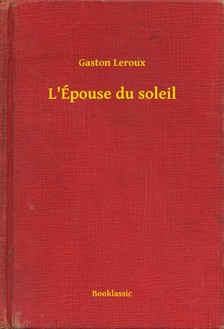 Gaston Leroux - L'Épouse du soleil [eKönyv: epub, mobi]
