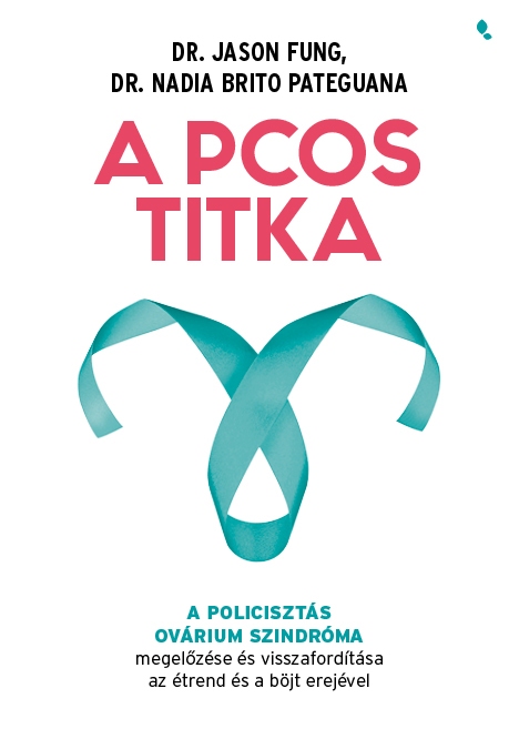 Dr. Jason Fung-Dr. Nadia Brito Pateguana - A PCOS titka - A policisztás ovárium szindróma megelőzése és visszafordítása az étrend és böjt erejével