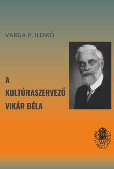 Varga P. Ildikó - A kultúraszervező Vikár Béla