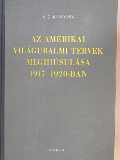 A. J. Kunyina - Az amerikai világuralmi tervek meghiúsulása 1917-1920-ban [antikvár]