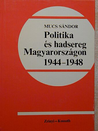 Mucs Sándor - Politika és hadsereg Magyarországon 1944-1948 [antikvár]