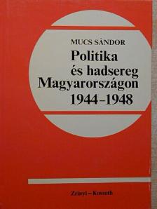 Mucs Sándor - Politika és hadsereg Magyarországon 1944-1948 [antikvár]