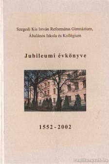 Szabó Endréné - Szegedi Kis István Református Gimnázium, Általános Iskola és Kollégium Jubileumi évkönyve 1552-2002 [antikvár]