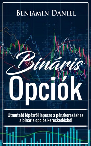 Daniel Benjamin - Bináris Opciók - Útmutató lépésről lépésre a pénzkereséshez a bináris opciós kereskedésből [eKönyv: epub, mobi]