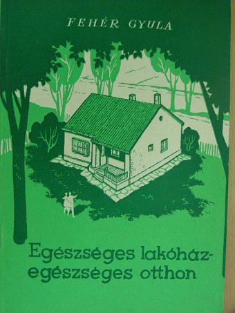 Fehér Gyula - Egészséges lakóház - egészséges otthon [antikvár]