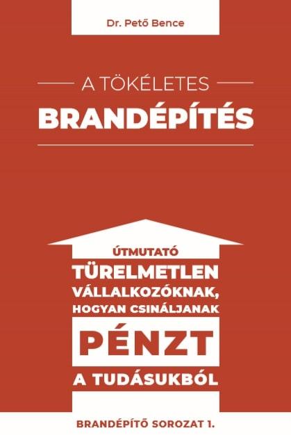 Dr. Pető Bence - A tökéletes brandépítés - Útmutató türelmetlen vállalkozóknak hogyan csináljanak pénzt a tudásukból