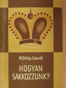 Alföldy László - Hogyan sakkozzunk? [antikvár]