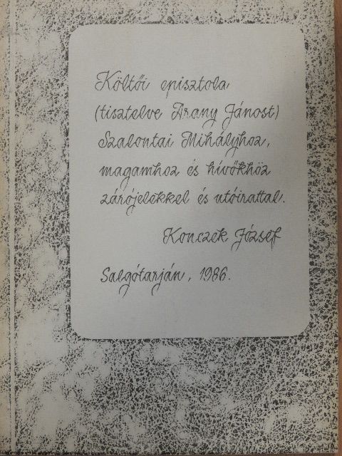 Konczek József - Költői episztola (tisztelve Arany Jánost) Szalontai Mihályhoz, magamhoz és hívőkhöz zárójelekkel és utóirattal [antikvár]