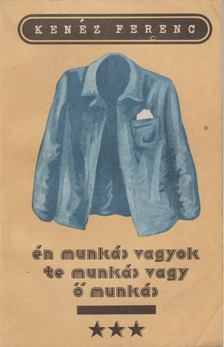 KENÉZ FERENC - Én munkás vagyok, te munkás vagy, ő munkás [antikvár]