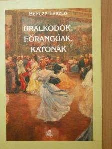 Bencze László - Uralkodók, főrangúak, katonák [antikvár]