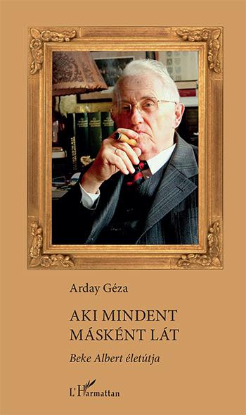 Arday Géza - Aki mindent másként lát - Beke Albert életútja
