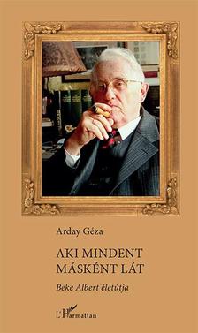 Arday Géza - Aki mindent másként lát - Beke Albert életútja