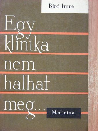 Bíró Imre - Egy klinika nem halhat meg... [antikvár]