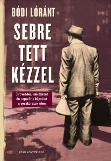 Bódi Lóránt - Sebre tett kézzel - Újrakezdés, emlékezet és populáris képzelet a vészkorszak után [eKönyv: epub, mobi]