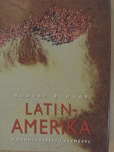 Robert B. Haas - Latin-Amerika a kondorkeselyű szemével [antikvár]