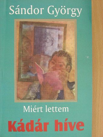 Sándor György - Miért lettem Kádár híve [antikvár]