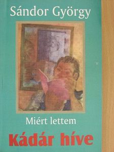 Sándor György - Miért lettem Kádár híve [antikvár]