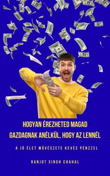 Singh Chahal Ranjot - Hogyan érezheted Magad Gazdagnak anélkül, Hogy Az Lennél [eKönyv: epub, mobi]