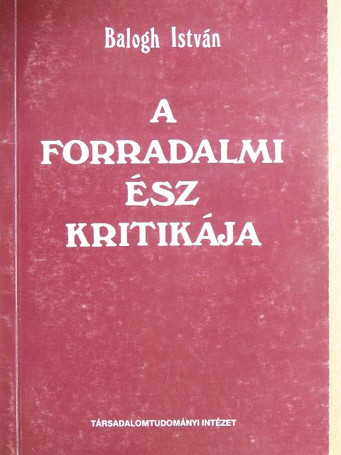 Balogh István - A forradalmi ész kritikája [antikvár]