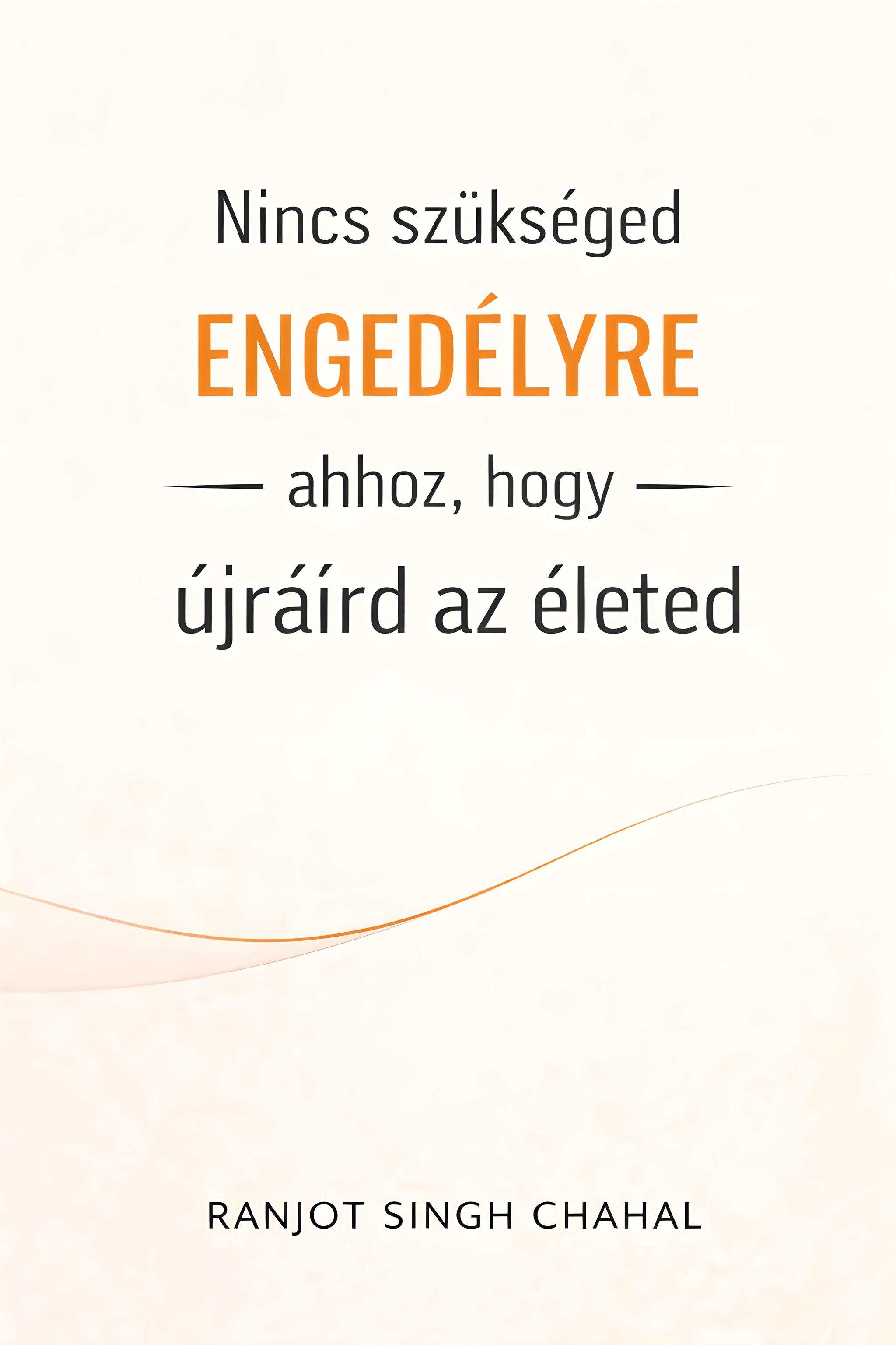 Singh Chahal Ranjot - Nincs szükséged engedélyre ahhoz, hogy újraírd az életed [eKönyv: epub, mobi]